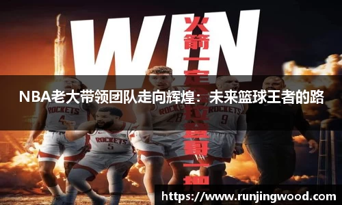 NBA老大带领团队走向辉煌：未来篮球王者的路